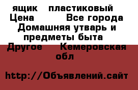 ящик   пластиковый › Цена ­ 270 - Все города Домашняя утварь и предметы быта » Другое   . Кемеровская обл.